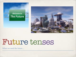 Future tenses
When we need the future....

 
