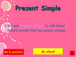 Present Simple
We use Present Simple to talk about
future events that we cannot change.

Go to practice

Go ahead

 