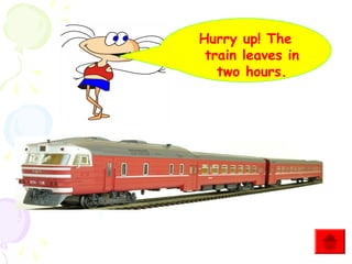 Hurry up! The
train leaves in
two hours.

 