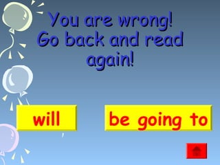 You are wrong!
Go back and read
again!
will

be going to

 
