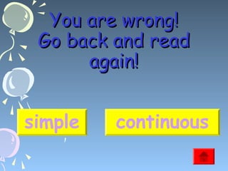 You are wrong!
Go back and read
again!
simple

continuous

 