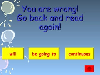 You are wrong!
Go back and read
again!
will

be going to

continuous

 