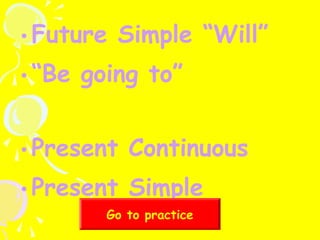 • Future Simple “Will”
• “Be going to”
• Present Continuous
• Present Simple
Go to practice

 