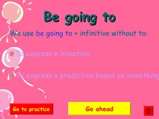 Be going to
We use be going to + infinitive without to:
To express n intention.

To express a prediction based on something

Go to practice

Go ahead

 