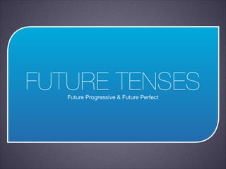 FUTURE TENSES
Future Progressive & Future Perfect

 
