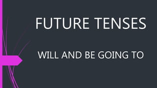 FUTURE TENSES
WILL AND BE GOING TO
 