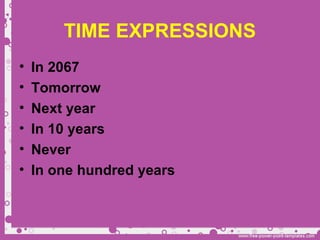 TIME EXPRESSIONS
• In 2067
• Tomorrow
• Next year
• In 10 years
• Never
• In one hundred years
 