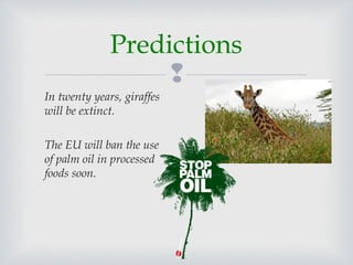 
In twenty years, giraffes
will be extinct.
The EU will ban the use
of palm oil in processed
foods soon.
Predictions