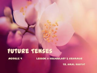 Future Tenses
Module: 4

Lesson: a Vocabulary & Grammar
Tr. Amal Khayat

 