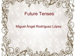 Future Tenses
Miguel Ángel Rodríguez López
 