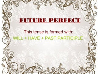 FUTURE PERFECT
This tense is formed with:
WILL + HAVE + PAST PARTICIPLE
 