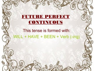 FUTURE PERFECT
CONTINUOUS
This tense is formed with:
WILL + HAVE + BEEN + Verb (-ing)
 
