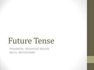 Future Tense
Presented by : Muhammad Shahzaib
Roll no : BSIT51F21S065
 