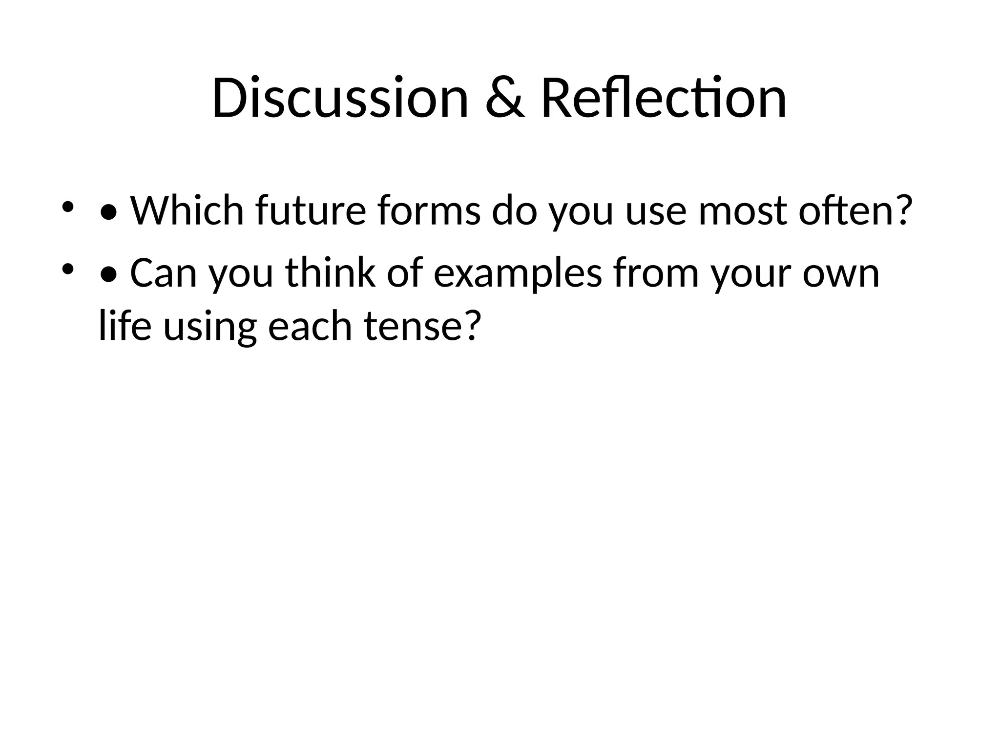 Discussion & Reflection
• • Which future forms do you use most often?
• • Can you think of examples from your own
life using each tense?
 