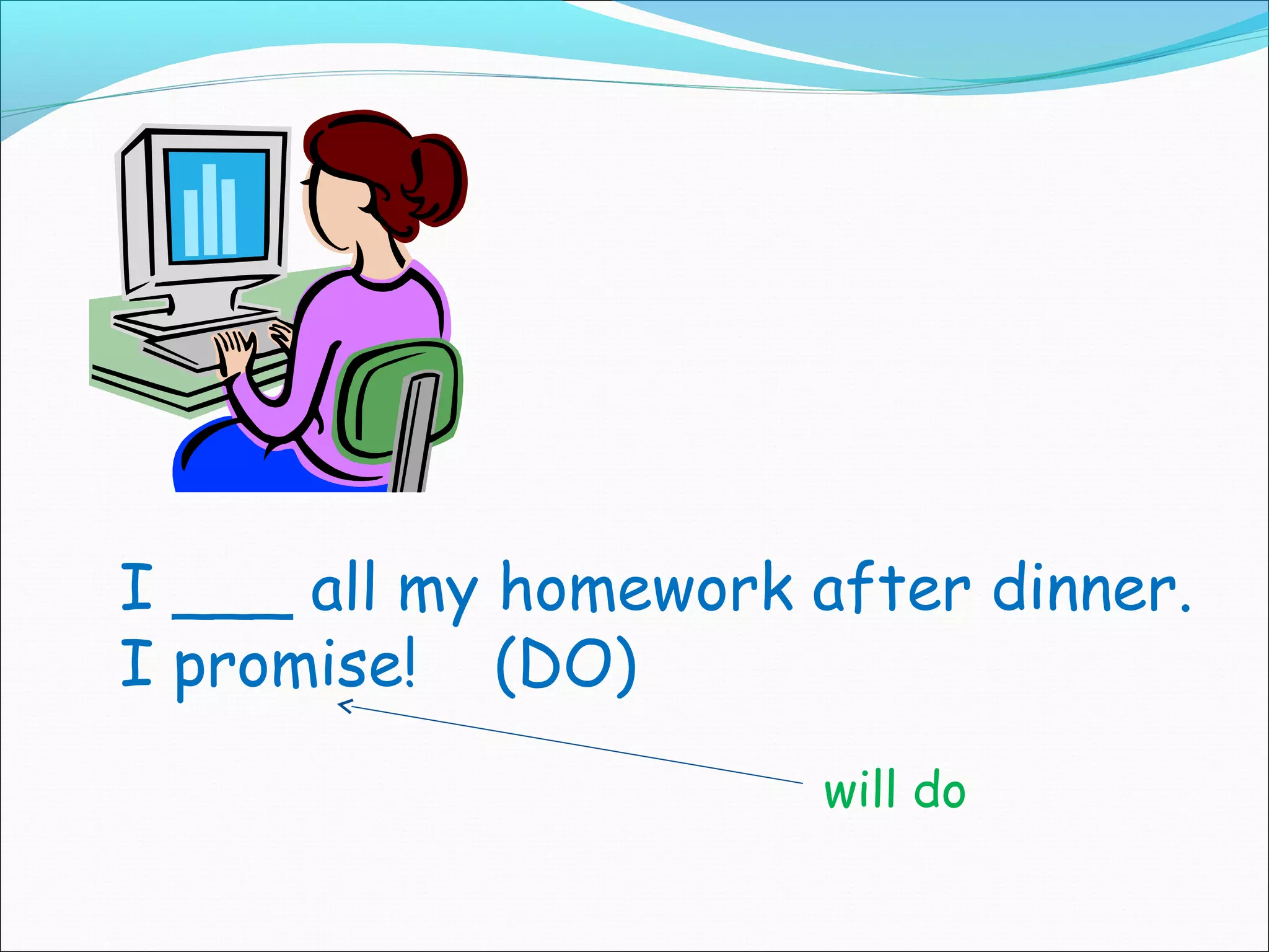 I ___ all my homework after dinner.
I promise! (DO)
                      will do
 