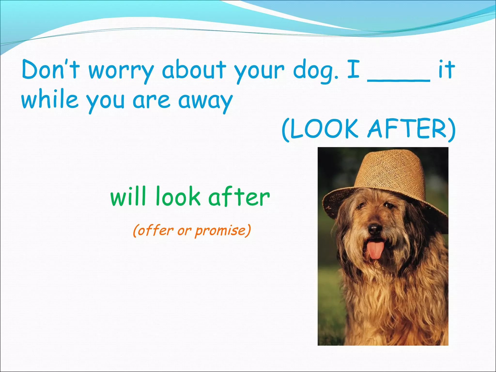 Don’t worry about your dog. I ____ it
while you are away
                      (LOOK AFTER)

       will look after
         (offer or promise)
 