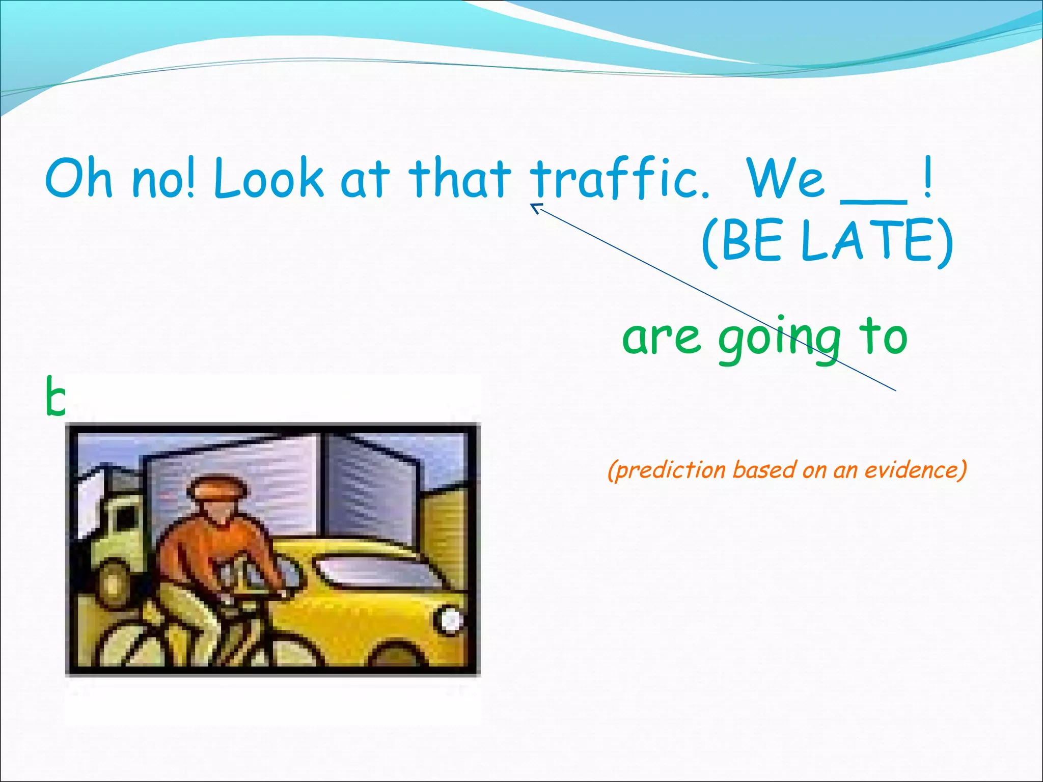 Oh no! Look at that traffic. We __ !
                           (BE LATE)
                       are going to
be
                      (prediction based on an evidence)
 
