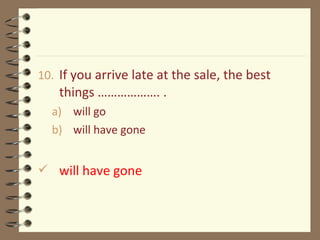10. If you arrive late at the sale, the best
things ………………. .
a) will go
b) will have gone
 will have gone
 