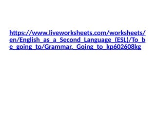 Let’s Practice!
https://www.liveworksheets.com/worksheets/
en/English_as_a_Second_Language_(ESL)/To_b
e_going_to/Grammar._Going_to_kp602608kg
 