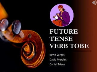 FUTURE
TENSE
VERB TOBE
Kevin Vargas
David Morales
Daniel Triana
 