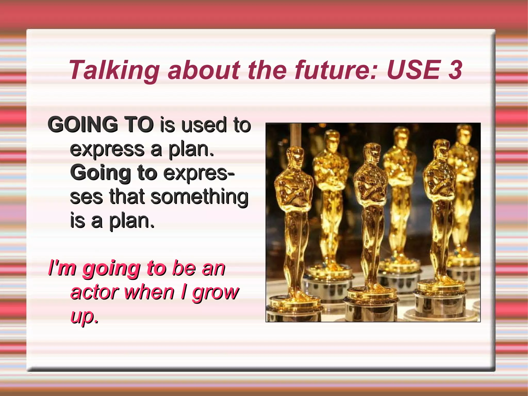 Talking about the future To use  GOING TO  we follow the scheme below : AFF: am/is/are + going to + verb in infinitive 