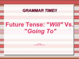 GRAMMAR TIME!! Future Tense: &quot; Will&quot;  Vs. &quot; Going To&quot; AUTHOR:  ELENA DEL TORO SILVA 