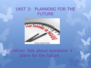 UNIT 3: PLANNING FOR THE
FUTURE
Objetive: Talk about someone´s
plans for the future
 