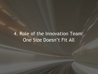 <ul><li>4. Role of the Innovation Team: </li></ul><ul><li>One Size Doesn’t Fit All </li></ul>