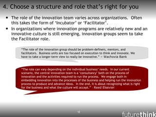 4. Choose a structure and role that’s right for you <ul><li>The role of the innovation team varies across organizations.  ...