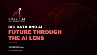 BIG DATA AND AI
FUTURE THROUGH
THE AI LENS
SOHAIB KHAWAJA
04 DECEMBER 2018
 