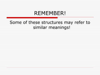 REMEMBER! Some of these structures may refer to similar meanings!  