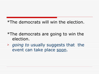 *The democrats will win the election.  * The democrats are going to win the election.  going to  usually suggests that  the event can take place  soon . 