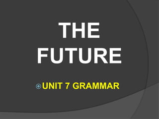 THE
FUTURE
 UNIT   7 GRAMMAR
 