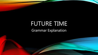 FUTURE TIME
Grammar Explanation
 