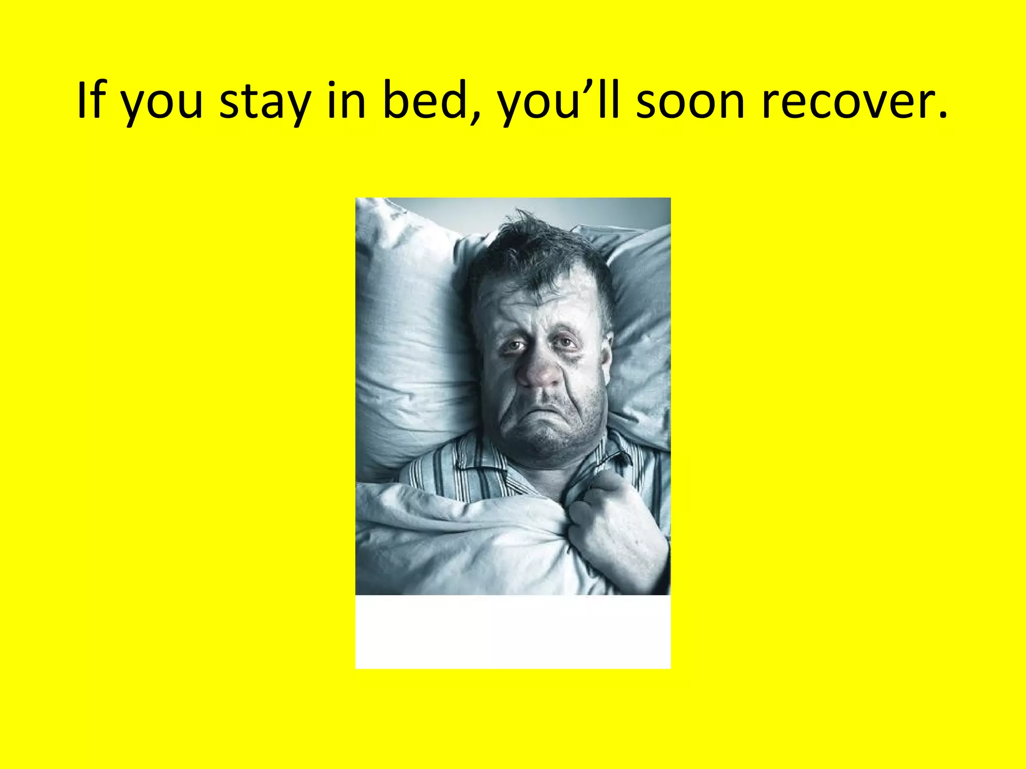 If you stay in bed, you’ll soon recover.

 