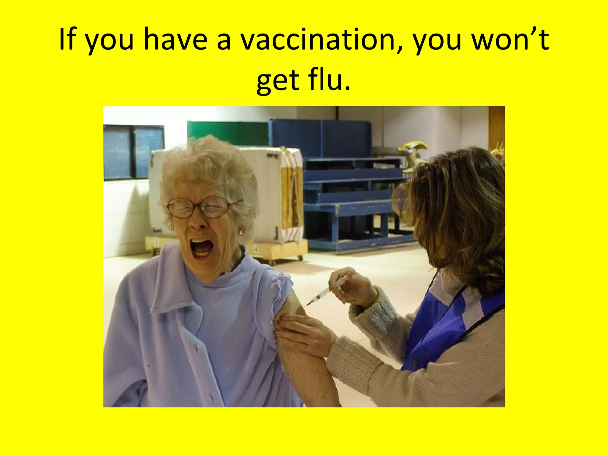 If you have a vaccination, you won’t
get flu.

 