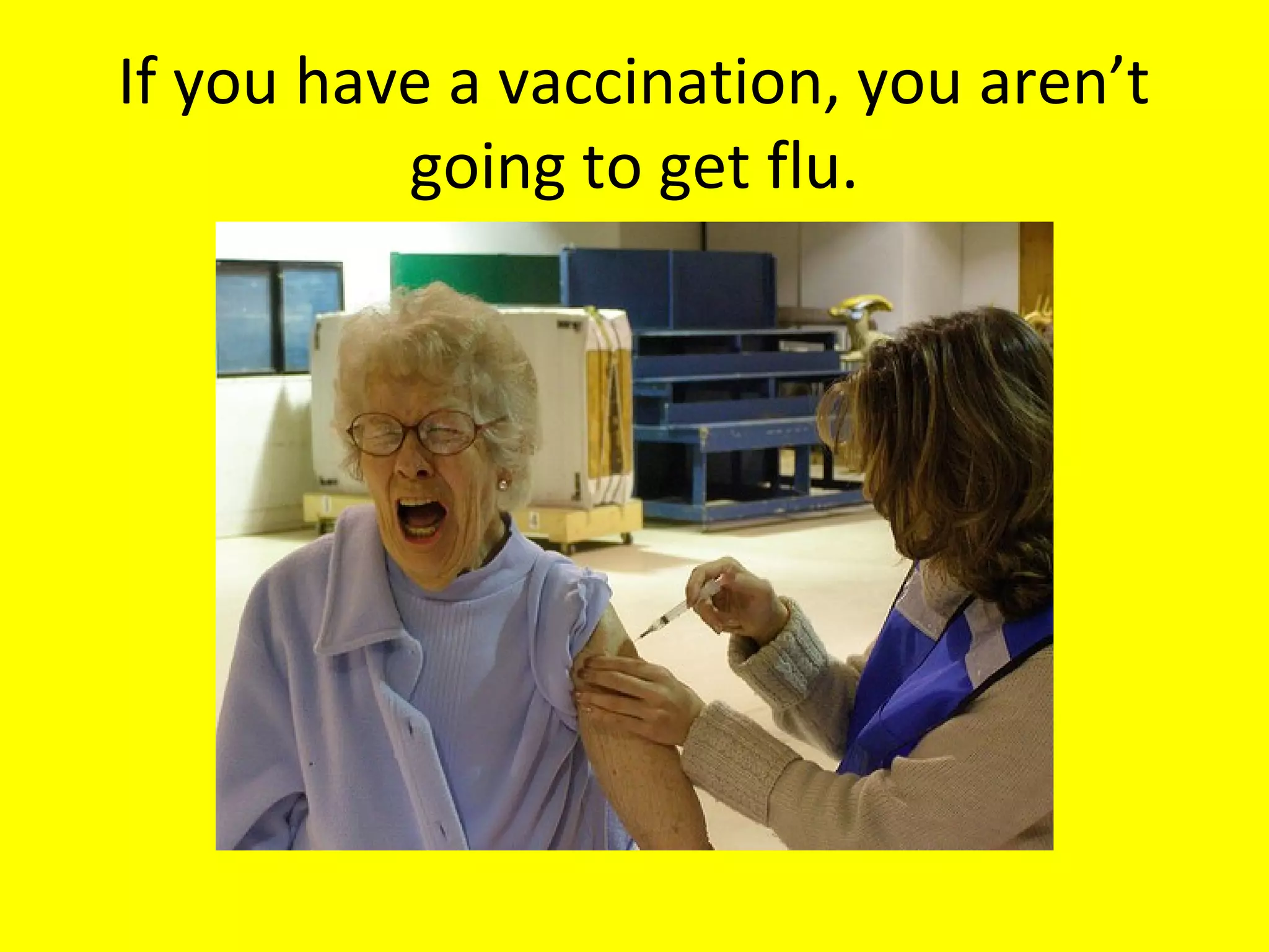 If you have a vaccination, you aren’t
going to get flu.

 