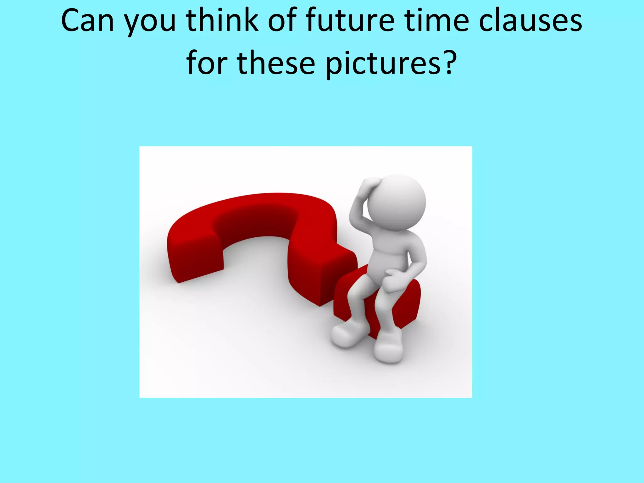 Can you think of future time clauses
for these pictures?

 