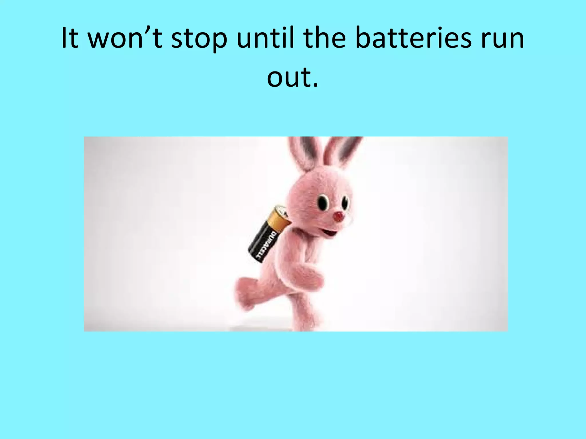 It won’t stop until the batteries run
out.

 