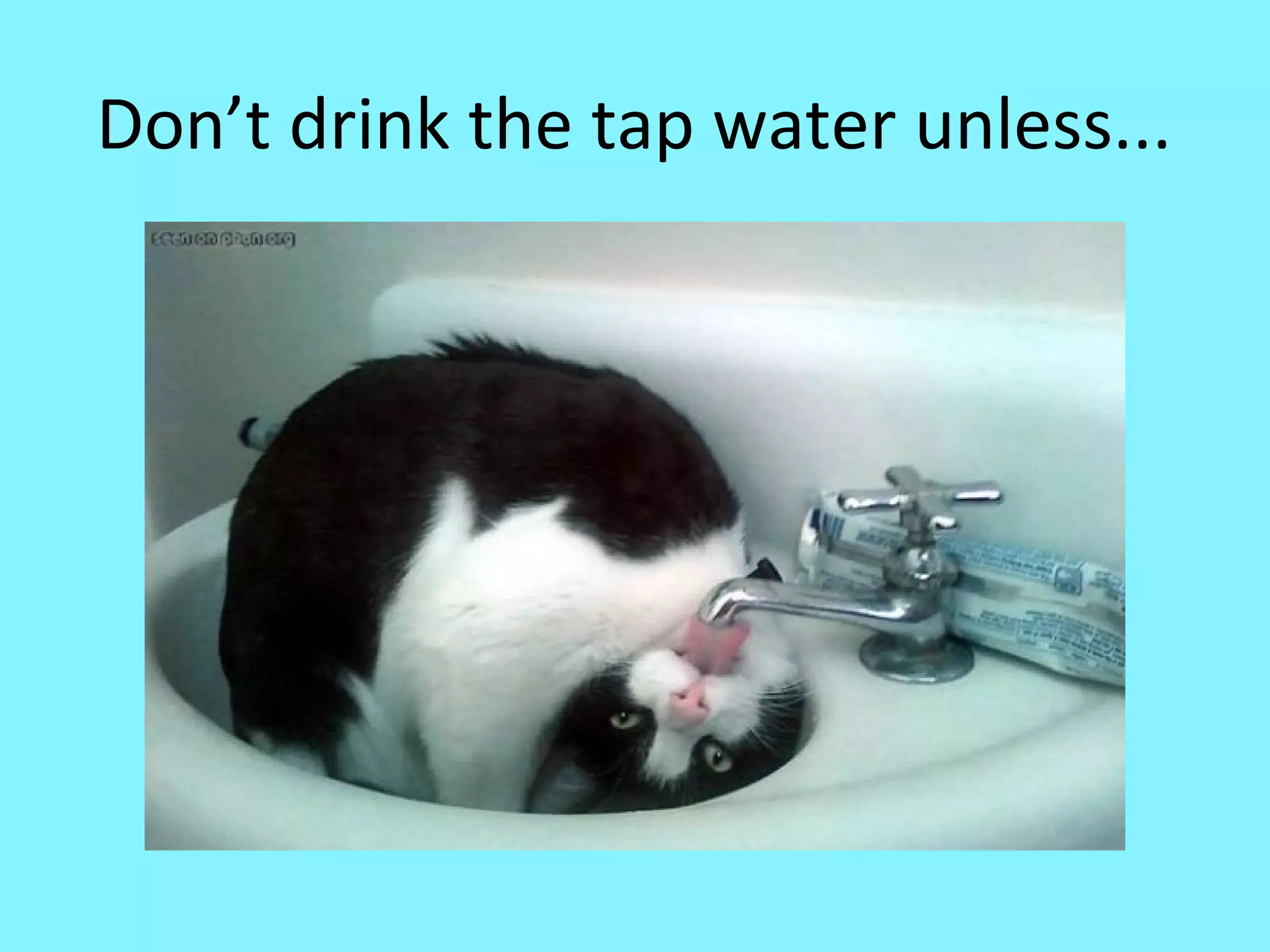 Don’t drink the tap water unless...

 