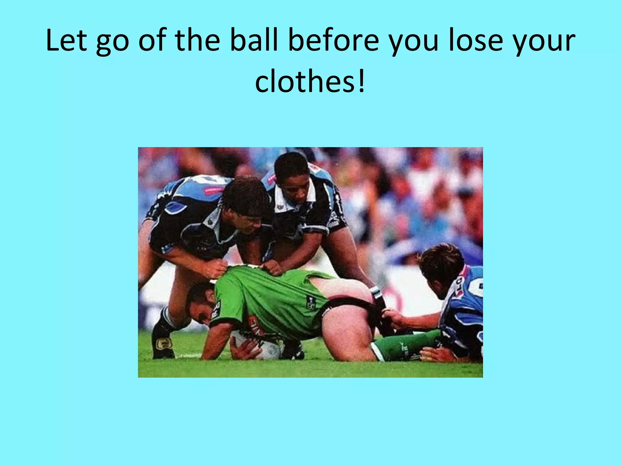 Let go of the ball before you lose your
clothes!

 