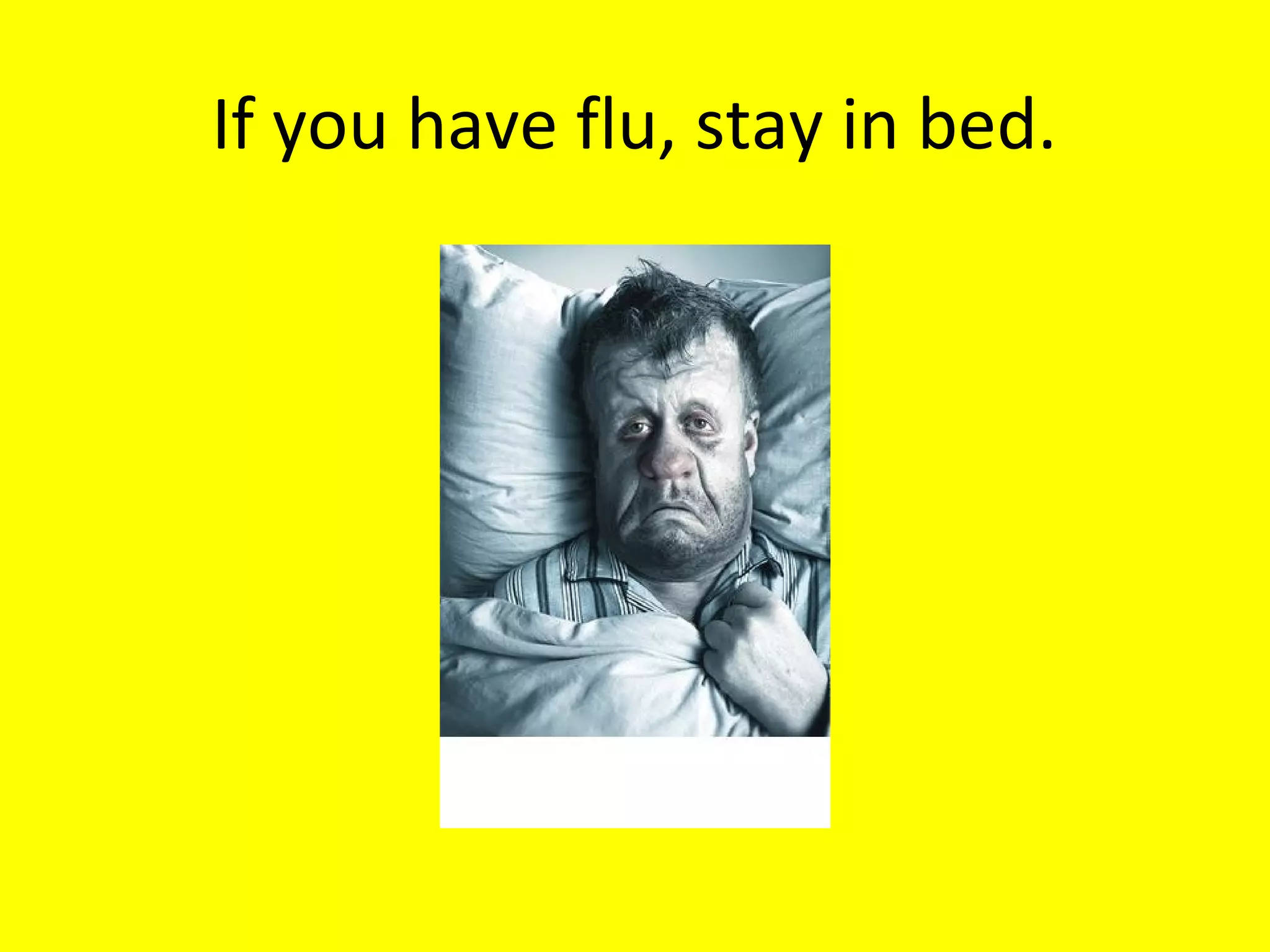 If you have flu, stay in bed.

 