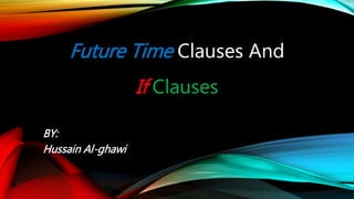 Future Time Clauses And
If Clauses
BY:
Hussain Al-ghawi
 