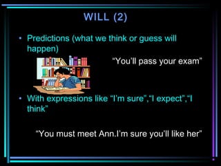 WILL (2)
• Predictions (what we think or guess will
happen)
“You’ll pass your exam”

• With expressions like “I’m sure”,“I...