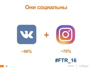 10 client.fut.ru
Они социальны
~70%~90%
#FTR_16
 