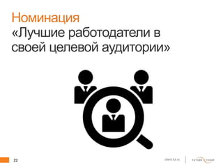 22 client.fut.ru
Номинация
«Лучшие работодатели в
своей целевой аудитории»
 