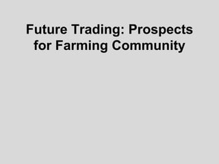 Future Trading: Prospects
for Farming Community
 
