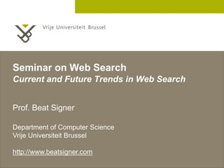 Seminar on Web Search
Current and Future Trends in Web Search


Prof. Beat Signer

Department of Computer Science
Vrije Universiteit Brussel

http://www.beatsigner.com
                                          2 December 2005
 