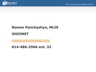 Your Library & Information Partner
Roman Panchyshyn, MLIS
OHIONET
romanp@ohionet.org
614-486-2966 ext. 32
 