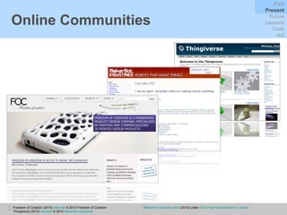 Online Communities Freedom of Creation (2010)  Website   © 2010 Freedom of Creation Thingiverse (2010)  Website   © 2010  MakerBot Industries MakerBot Industries Wiki  (2010) under  GNU Free Documentation License Past Present Future Lessons Tools Act 